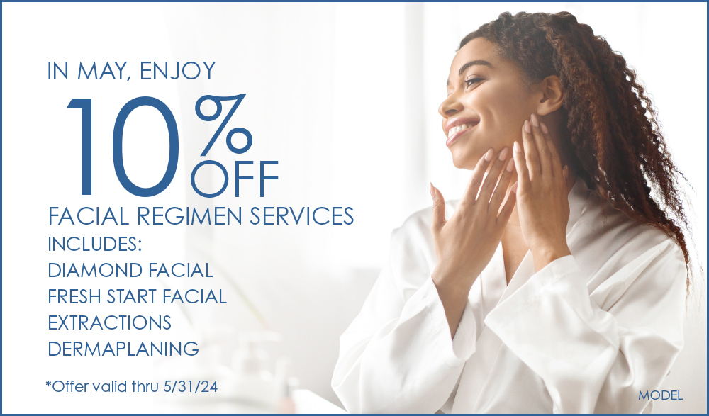 May 2024 Specials - Save 10% on these popular facial treatments: SilkPeel Diamond Facial, Extractions, Dermaplaning, Fresh Start Facial - valid through May 31, 2024