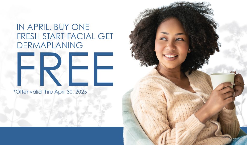 Buy one Fresh Start Facial and get dermaplaning free. Offer valid through 4/30/25